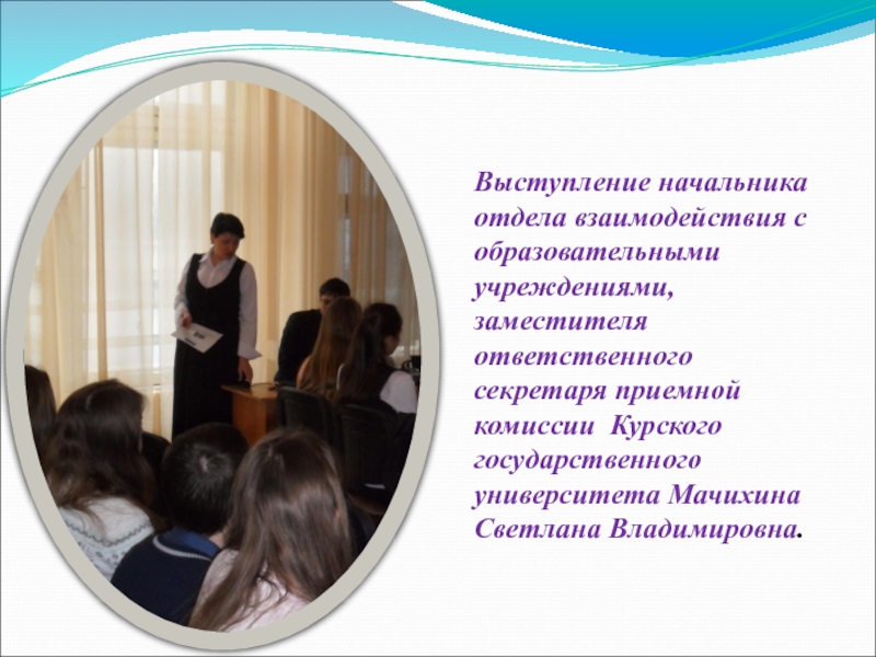 Основы выбора профиля обучения (9 класс) Выступление начальника отдела взаимодействия с образовательными учреждениями, заместителя ответственного секретаря приемной Выступление начальника отдела взаимодействия с образовательными учреждениями, заместителя ответственного секретаря приемной комиссии Курского государственного университета Мачихина Светлана