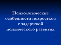Психологические особенности подростков с задержкой психического развития