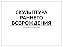 Презентация по истории искусств на тему Скульптура раннего возрождения