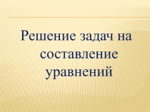 Презентация по математике Решение задач с помощью уравнений