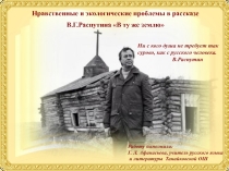 Презентация по литературе Нравственные и экологические проблемы в рассказе В.Г.Распутина  В ту же землю 9-11 кл.)