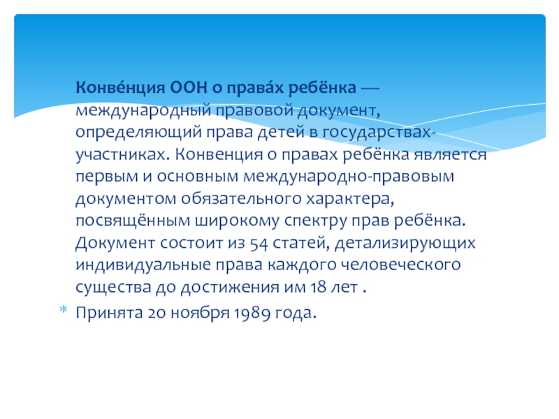 Права ребенка. Конве́нция ООН о права́х ребёнка — международный правовой документ, определяющий права детей Конве́нция ООН о права́х ребёнка — международный правовой документ, определяющий права детей в государствах-участниках. Конвенция о правах ребёнка