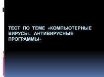 Тест по теме Компьютерные вирусы. Антивирусные программы