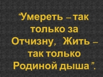 Презентация к уроку по истории на тему Умереть – так только за Отчизну, Жить – так только Родиной дыша(по Отечественной войне 1812 года).
