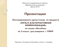 Интегрированного урока-театра по предмету РЕЧЬ И АЛЬТЕРНАТИВНАЯ КОММУНИКАЦИЯ по сказке Колобок во 2 классе для учащихся с ТМНР