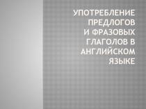 Употребление предлогов и фразовых глаголов в английском языке