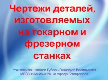 Презентация по технологии для 7 класса на тему:Чертежи де-талей, изготовляемых на токарном и фрезерном станках.