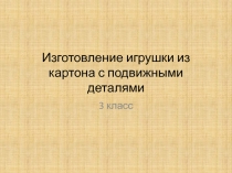 Презентация игрушки из картона с подвижными деталями (3 класс)