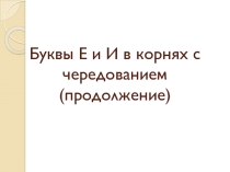 Презентация по русскому языку на тему Буквы Е-И в корнях с чередованием (продолжение) (5 класс)