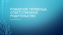 Презентация Рождение первенца. Ответственное родительство
