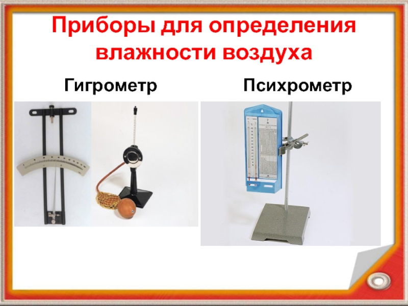 Презентация по физике на тему Влажность воздуха Приборы для определения влажности воздухаГигрометр Психрометр Приборы для определения влажности воздухаГигрометр Психрометр