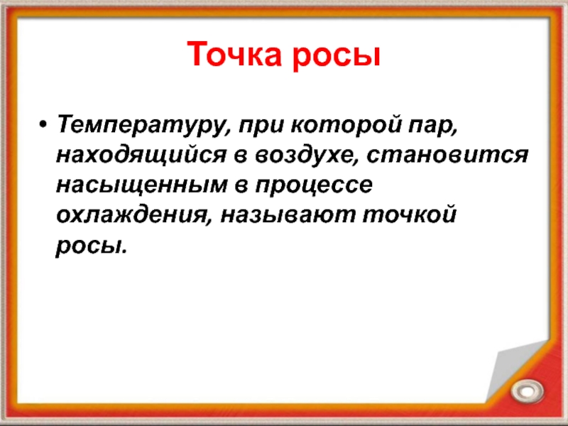 Презентация по физике на тему Влажность воздуха Точка росыТемпературу, при которой пар, находящийся в воздухе, становится насыщенным в процессе охлаждения, называют точкой росы. Точка росыТемпературу, при которой пар, находящийся в воздухе, становится насыщенным в процессе охлаждения, называют точкой росы.