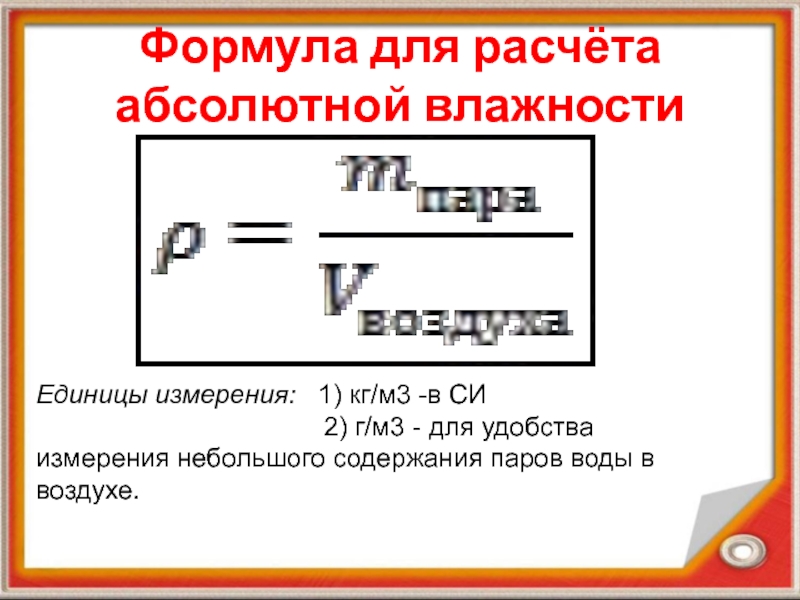 Презентация по физике на тему Влажность воздуха Формула для расчёта абсолютной влажностиЕдиницы измерения: 1) кг/м3 -в СИ Формула для расчёта абсолютной влажностиЕдиницы измерения: 1) кг/м3 -в СИ