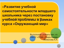Презентация к выступлению на тему :Развитие учебной самостоятельности младшего школьника через постановку учебной проблемы в рамках курса Окружающий мир