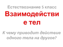 Презентация по естествознанию на тему Взаимодействие тел (5 класс)