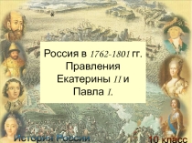 Презентация по истории России на тему Россия в 1762-1801 гг. Правления Екатерины II и Павла I.