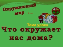 Презентация по окружающему миру 1 класс на тему  Что окружает нас дома