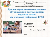 Презентация к педсовету- практикуму Духовно-нравственное воспитание обучающихся в системе работы педагогов школы как ключевое требование ФГОС