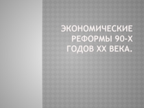Презентация по истории Экономические реформы 90-х годов XX века