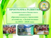 ПРОГРАММА РАЗВИТИЯ муниципального бюджетного дошкольного образовательного учреждения детский сад Лесная поляна на 2015 – 2020 годы