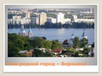 Презентация по патриотическому воспитанию на тему : Мой родной город - Воронеж
