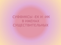 Презентация по русскому языку на тему Гласные в суффиксах существительных -ек и -ик