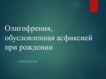Презентация Олигофрения, обусловленная асфиксией при рождении