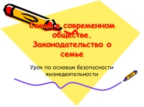 Презентация по ОБЖ на тему: Семья в современном обществе. Законодательство о семье  Урок 2 (11 класс)