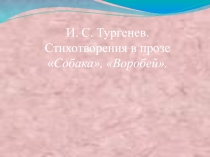 Открытый урок. ЛИТЕРАТУРА. 7 класс учитель Корякина И.в. Тема. И.С.Тургенев. Стихотворения в прозе Собака , Воробей.