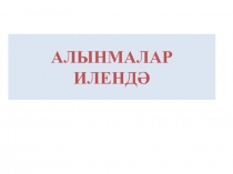 Презентация по- татарскому языку Алынмалар илендә