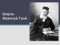 Презентация по музыке на тему: Шарль Франсуа Гуно