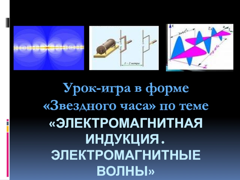 Презентация к уроку -игре по теме Электромагнитная индукция. Электромагнитные волны