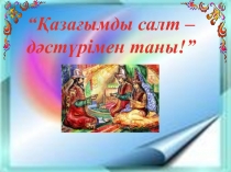 Презентация по казахскому языку Қазағымды салт - дәстүрімен таны.