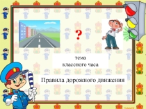 Презентация классный час на тему Правила дорожного движения