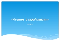 Презентация-анкета Чтение в моей жизни