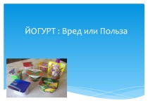 Мини проект: ЙОГУРТ : Вред или Польза. Йогурт