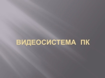 Презентация по информатике на тему Видеосистема персонального компьютера
