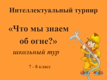 Презентация интеллектуального турнира Что мы знаем об огне для 7-8 классов
