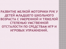 Развитие мелкой моторики рук у детей младшего школьного возраста с умеренной и тяжёлой степенью умственной отсталости по средствам игр и игровых упражнений.