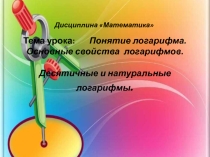 Тема урокаПонятие логарифма. Основные свойства логарифмов.Десятичный и натуральный логарифмы.