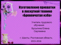 Презентация по технологии Изготовление прихватки в лоскутной технике Бревенчатая изба