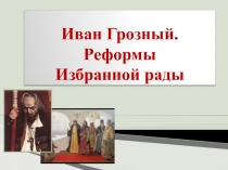 Презентация по истории Иван Грозный реформы Избранной рады