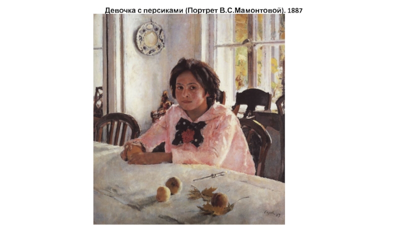 Презентация Творчество Серов В.А. Девочка с персиками (Портрет В.С.Мамонтовой). 1887 Девочка с персиками (Портрет В.С.Мамонтовой). 1887