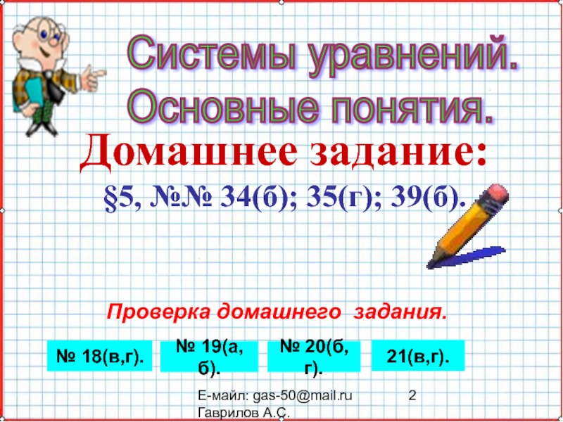 Презентация по математике А-9_У-20_СисУр_Основные понятия Е-майл: gas-50@mail.ru Гаврилов А.С.Системы уравнений. Основные понятия. Домашнее задание:§5, №№ Е-майл: gas-50@mail.ru Гаврилов А.С.Системы уравнений. Основные понятия. Домашнее задание:§5, №№ 34(б); 35(г); 39(б). Проверка