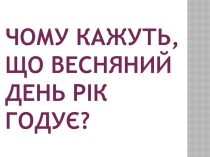 Презентація до уроку з природознавства на тему Чому кажуть, що весняний день рік годує