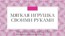 Исследовательская работа ученицы 4 класса Мягкая игрушка своими руками
