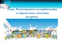 Презентация к уроку на тему Распознавание ассортимента и определение качества йогуртов