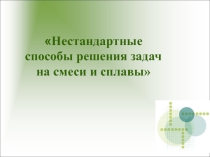 Презентация по математике на тему Нестандартные способы решения задач на смеси и сплавы (11 класс)