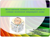 Презентация Жизнь школьной газеты: из опыта работы по созданию молодежной литературной газеты