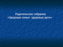 Презентация для родительского собрания Здоровая семья-здоровые дети